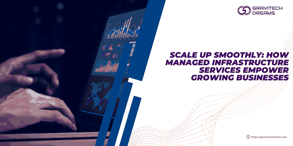 Scale Up Smoothly: How Managed Infrastructure Services Empower Growing Businesses
