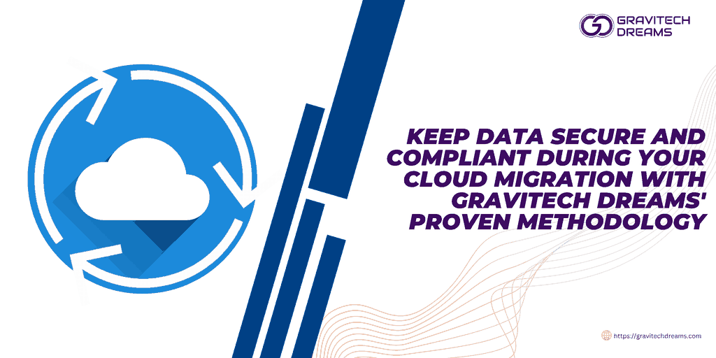 Keep Data Secure and Compliant During Your Cloud Migration with Gravitech Dreams' Proven Methodology